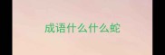 成语什么什么蛇