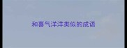 和喜气洋洋类似的成语