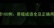 常用成语100例易错成语全及正确用法指南