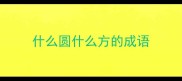 什么圆什么方的成语