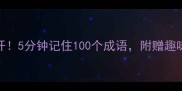 成语学习技巧大公开5分钟记住100个成语附赠趣味故事和避坑指南