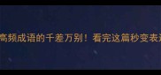 100个高频成语的千差万别看完这篇秒变表达高手