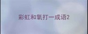 彩虹和氧打一成语