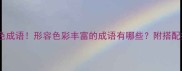 10个高级感配色成语形容色彩丰富的成语有哪些附搭配技巧和场景应用