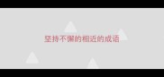 坚持不懈的相近的成语