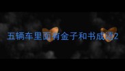 五辆车里面有金子和书成语