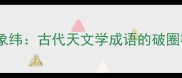 皇极象纬古代天文学成语的破圈密码