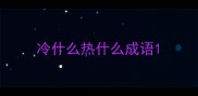 冷什么热什么成语