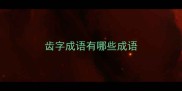 齿字成语有哪些成语