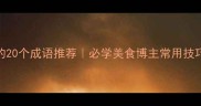 形容小吃好吃的20个成语推荐必学美食博主常用技巧收藏夹必备