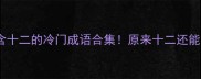 12个包含十二的冷门成语合集原来十二还能这样玩