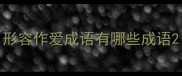 形容作爱成语有哪些成语
