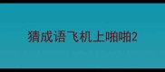 猜成语飞机上啪啪