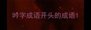 吟字成语开头的成语