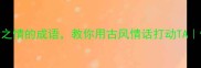 100个表达爱念之情的成语教你用古风情话打动TA情感表达指南