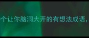 爆款成语推荐10个让你脑洞大开的有想法成语附高效学习技巧