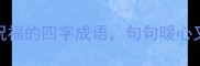10个适合母亲节春节生日祝福的四字成语句句暖心又显文化底蕴收藏备用