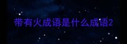 带有火成语是什么成语