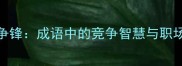 斗智争锋成语中的竞争智慧与职场应用