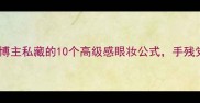 眉毛眼睛成语必学美妆博主私藏的10个高级感眼妆公式手残党也能画出氛围感妆容