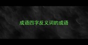 成语四字反义词的成语