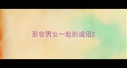 形容男女一起的成语