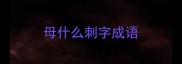 母什么刺字成语