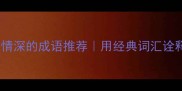 10个朋友感情深的成语推荐用经典词汇诠释深厚友谊