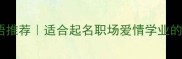 好听的4个字成语推荐适合起名职场爱情学业的高情商表达指南