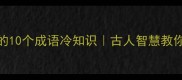 避暑开窗的10个成语冷知识古人智慧教你优雅纳凉