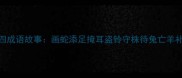 小学必学四成语故事画蛇添足掩耳盗铃守株待兔亡羊补牢的经典