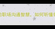 成语弦外之音的职场沟通智慧如何听懂领导没说的潜台词
