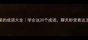 十结尾的成语大全学会这20个成语聊天秒变表达王者