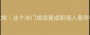 墟里生辉这个冷门成语竟成职场人晋升密码