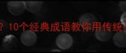换位思考的成语有哪些10个经典成语教你用传统文化智慧化解人际矛盾