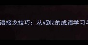 高效掌握成语接龙技巧从A到Z的成语学习与实战指南