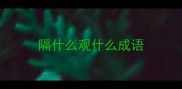 隔什么观什么成语