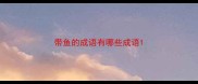 带鱼的成语有哪些成语
