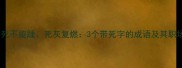死里逃生死不旋踵死灰复燃3个带死字的成语及其职场巧妙运用