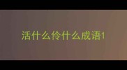 活什么伶什么成语