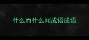 什么而什么闻成语成语