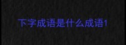 下字成语是什么成语
