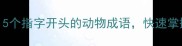 指鹿为马必学5个指字开头的动物成语快速掌握职场社交黑话