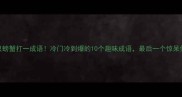一只螃蟹打一成语冷门冷到爆的10个趣味成语最后一个惊呆你