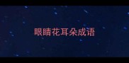 眼睛花耳朵成语
