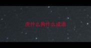 虎什么狗什么成语