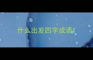 什么出发四字成语