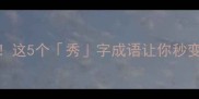 秀色可餐这5个秀字成语让你秒变语言王者