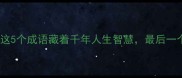 往事解密这5个成语藏着千年人生智慧最后一个惊呆了
