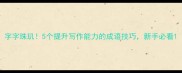 字字珠玑5个提升写作能力的成语技巧新手必看